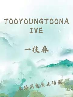 TOOYOUNGTOONAIVE